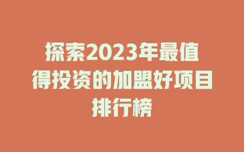 探索2023年最值得投资的加盟好项目排行榜-小本创业副业项目推荐_零成本在家赚钱项目_中赚网