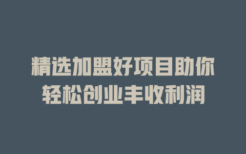 精选加盟好项目助你轻松创业丰收利润