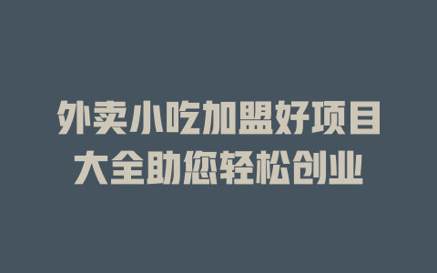 外卖小吃加盟好项目大全助您轻松创业-小本创业副业项目推荐_零成本在家赚钱项目_中赚网