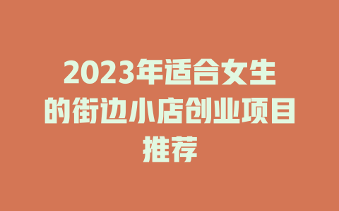2023年适合女生的街边小店创业项目推荐-小本创业副业项目推荐_零成本在家赚钱项目_中赚网