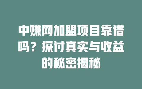 中赚网加盟项目靠谱吗？探讨真实与收益的秘密揭秘-小本创业副业项目推荐_零成本在家赚钱项目_中赚网