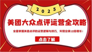 美团大众点评运营全攻略2025，全面掌握美团点评的运营逻辑与技巧，实现业绩10倍增长！-小本创业副业项目推荐_零成本在家赚钱项目_中赚网