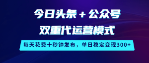 今日头条＋公众号双重代运营模式，每天花费十秒钟发布，单日稳定变现300+-小本创业副业项目推荐_零成本在家赚钱项目_中赚网