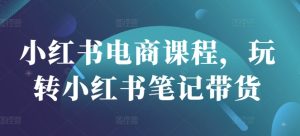 小红书电商课程，玩转小红书笔记带货-小本创业副业项目推荐_零成本在家赚钱项目_中赚网