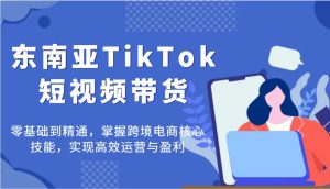 东南亚TikTok短视频带货，零基础到精通，掌握跨境电商核心技能，实现高效运营与盈利-小本创业副业项目推荐_零成本在家赚钱项目_中赚网
