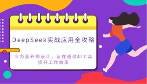 DeepSeek实战应用全攻略：专为营养师设计，旨在通过AI工具提升工作效率-小本创业副业项目推荐_零成本在家赚钱项目_中赚网