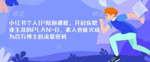 小红书个人IP陪跑课程，开启你职业生涯的PLAN-B，素人也能火成为百万博主的流量密码-小本创业副业项目推荐_零成本在家赚钱项目_中赚网