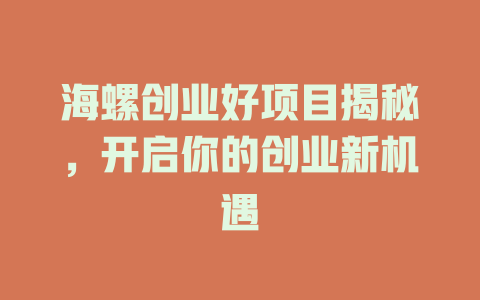 海螺创业好项目揭秘，开启你的创业新机遇-小本创业副业项目推荐_零成本在家赚钱项目_中赚网