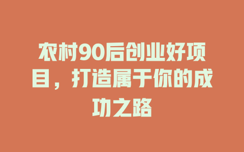 农村90后创业好项目，打造属于你的成功之路-小本创业副业项目推荐_零成本在家赚钱项目_中赚网