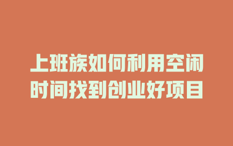 上班族如何利用空闲时间找到创业好项目-小本创业副业项目推荐_零成本在家赚钱项目_中赚网
