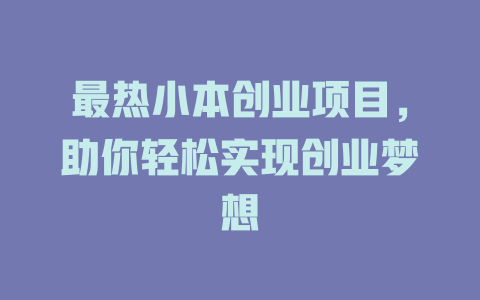 最热小本创业项目，助你轻松实现创业梦想-小本创业副业项目推荐_零成本在家赚钱项目_中赚网