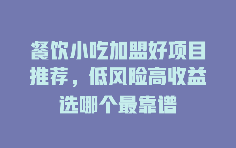 餐饮小吃加盟好项目推荐，低风险高收益选哪个最靠谱-小本创业副业项目推荐_零成本在家赚钱项目_中赚网