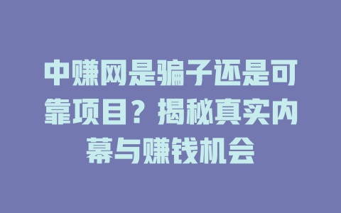 中赚网是骗子还是可靠项目？揭秘真实内幕与赚钱机会-小本创业副业项目推荐_零成本在家赚钱项目_中赚网