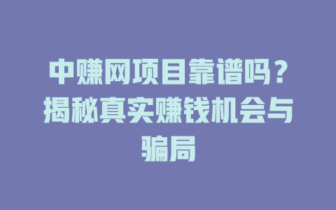 中赚网项目靠谱吗？揭秘真实赚钱机会与骗局-小本创业副业项目推荐_零成本在家赚钱项目_中赚网