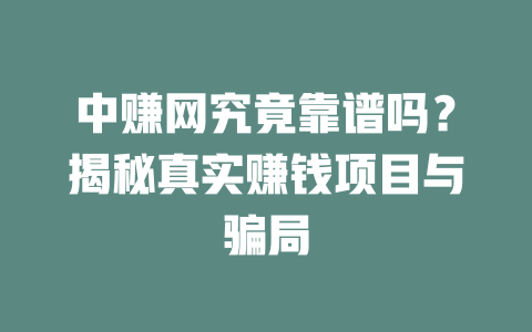 中赚网究竟靠谱吗？揭秘真实赚钱项目与骗局-小本创业副业项目推荐_零成本在家赚钱项目_中赚网