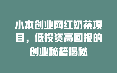 小本创业网红奶茶项目，低投资高回报的创业秘籍揭秘-小本创业副业项目推荐_零成本在家赚钱项目_中赚网