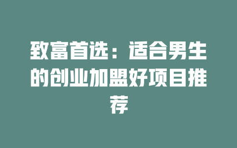 致富首选：适合男生的创业加盟好项目推荐-小本创业副业项目推荐_零成本在家赚钱项目_中赚网