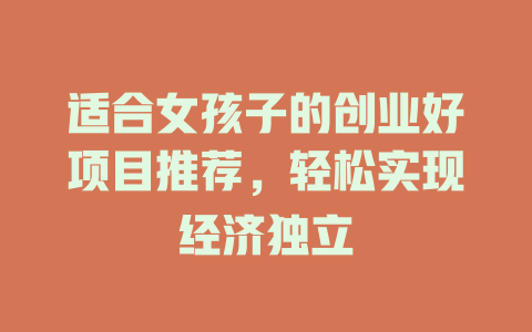 适合女孩子的创业好项目推荐，轻松实现经济独立-小本创业副业项目推荐_零成本在家赚钱项目_中赚网