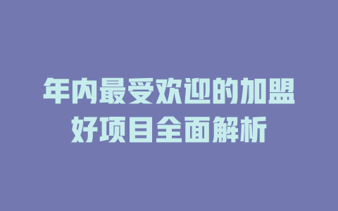 年内最受欢迎的加盟好项目全面解析-小本创业副业项目推荐_零成本在家赚钱项目_中赚网