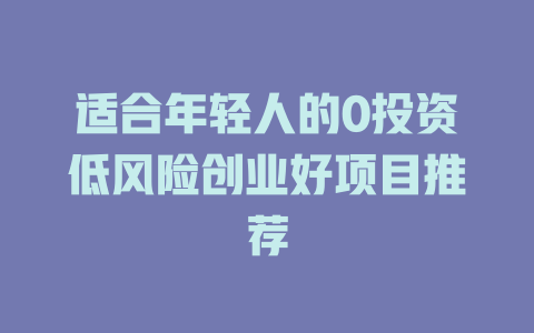 适合年轻人的0投资低风险创业好项目推荐-小本创业副业项目推荐_零成本在家赚钱项目_中赚网