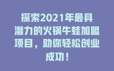 探索2021年最具潜力的火锅牛蛙加盟项目，助你轻松创业成功！-小本创业副业项目推荐_零成本在家赚钱项目_中赚网