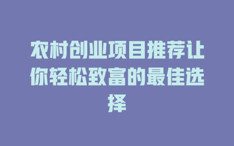 农村创业项目推荐让你轻松致富的最佳选择-小本创业副业项目推荐_零成本在家赚钱项目_中赚网
