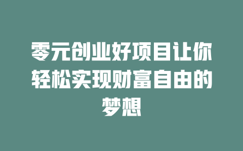 零元创业好项目让你轻松实现财富自由的梦想-小本创业副业项目推荐_零成本在家赚钱项目_中赚网