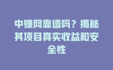 中赚网靠谱吗？揭秘其项目真实收益和安全性-小本创业副业项目推荐_零成本在家赚钱项目_中赚网
