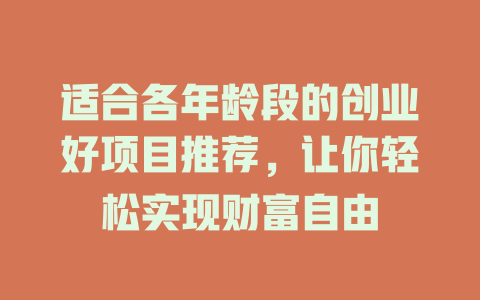 适合各年龄段的创业好项目推荐，让你轻松实现财富自由-小本创业副业项目推荐_零成本在家赚钱项目_中赚网