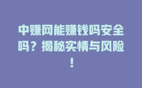 中赚网能赚钱吗安全吗？揭秘实情与风险！-小本创业副业项目推荐_零成本在家赚钱项目_中赚网