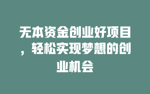 无本资金创业好项目，轻松实现梦想的创业机会-小本创业副业项目推荐_零成本在家赚钱项目_中赚网