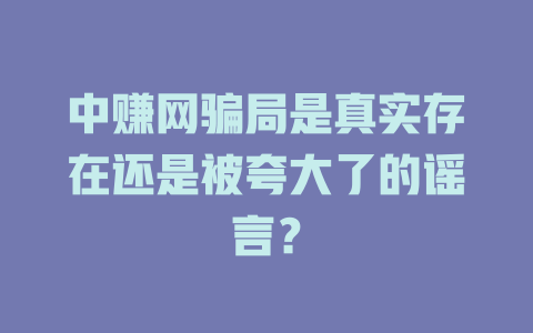中赚网骗局是真实存在还是被夸大了的谣言？-小本创业副业项目推荐_零成本在家赚钱项目_中赚网