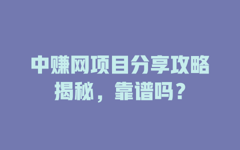 中赚网项目分享攻略揭秘，靠谱吗？-小本创业副业项目推荐_零成本在家赚钱项目_中赚网