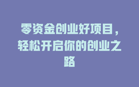 零资金创业好项目,轻松开启你的创业之路-小本创业副业项目推荐_零成本在家赚钱项目_中赚网