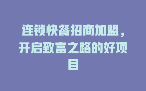 连锁快餐招商加盟，开启致富之路的好项目-小本创业副业项目推荐_零成本在家赚钱项目_中赚网