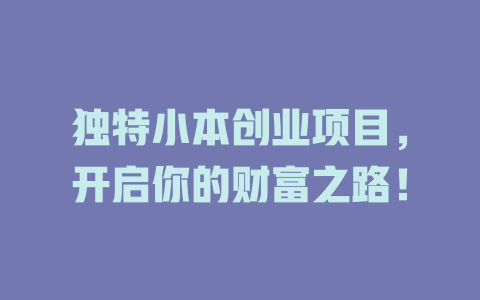 独特小本创业项目，开启你的财富之路！-小本创业副业项目推荐_零成本在家赚钱项目_中赚网