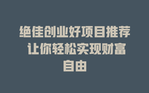 绝佳创业好项目推荐 让你轻松实现财富自由-小本创业副业项目推荐_零成本在家赚钱项目_中赚网