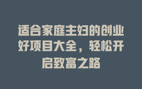 适合家庭主妇的创业好项目大全，轻松开启致富之路-小本创业副业项目推荐_零成本在家赚钱项目_中赚网