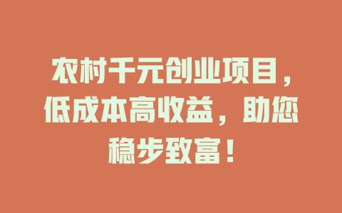 农村千元创业项目，低成本高收益，助您稳步致富！-小本创业副业项目推荐_零成本在家赚钱项目_中赚网
