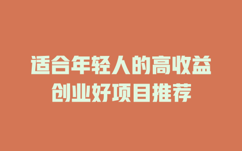 适合年轻人的高收益创业好项目推荐-小本创业副业项目推荐_零成本在家赚钱项目_中赚网