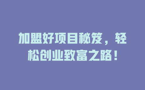 加盟好项目秘笈，轻松创业致富之路！-小本创业副业项目推荐_零成本在家赚钱项目_中赚网
