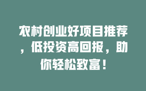 农村创业好项目推荐，低投资高回报，助你轻松致富！-小本创业副业项目推荐_零成本在家赚钱项目_中赚网