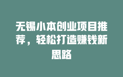 无锡小本创业项目推荐，轻松打造赚钱新思路-小本创业副业项目推荐_零成本在家赚钱项目_中赚网