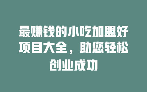 最赚钱的小吃加盟好项目大全，助您轻松创业成功-小本创业副业项目推荐_零成本在家赚钱项目_中赚网