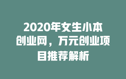2020年女生小本创业网，万元创业项目推荐解析-小本创业副业项目推荐_零成本在家赚钱项目_中赚网