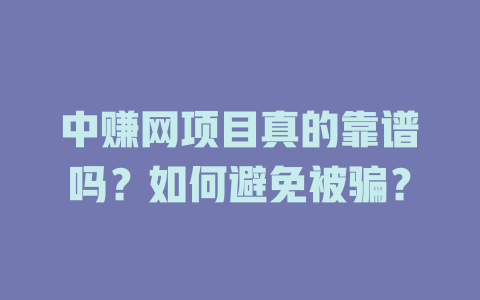 中赚网项目真的靠谱吗？如何避免被骗？-小本创业副业项目推荐_零成本在家赚钱项目_中赚网