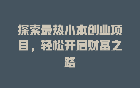 探索最热小本创业项目，轻松开启财富之路-小本创业副业项目推荐_零成本在家赚钱项目_中赚网