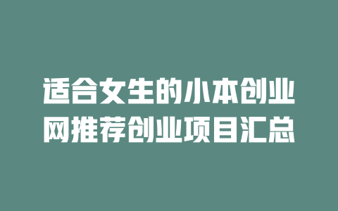 适合女生的小本创业网推荐创业项目汇总-小本创业副业项目推荐_零成本在家赚钱项目_中赚网