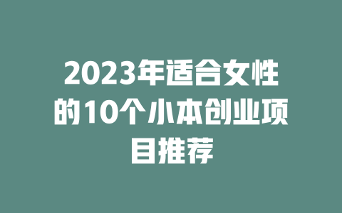 2023年适合女性的10个小本创业项目推荐-小本创业副业项目推荐_零成本在家赚钱项目_中赚网