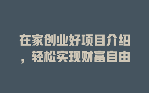 在家创业好项目介绍，轻松实现财富自由-小本创业副业项目推荐_零成本在家赚钱项目_中赚网